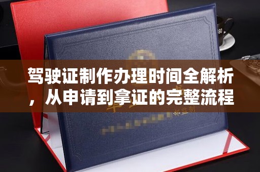 汪清驾驶证制作办理时间全解析，从申请到拿证的完整流程