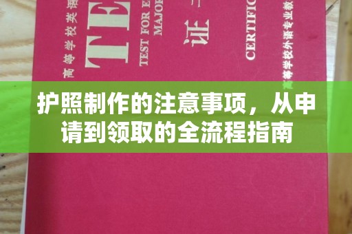 汪清护照制作的注意事项，从申请到领取的全流程指南