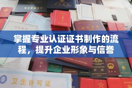 娄星掌握专业认证证书制作的流程，提升企业形象与信誉