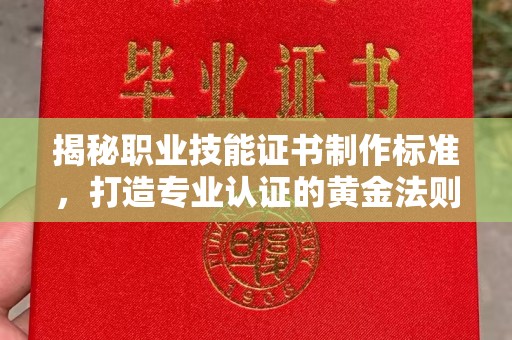 同安揭秘职业技能证书制作标准，打造专业认证的黄金法则
