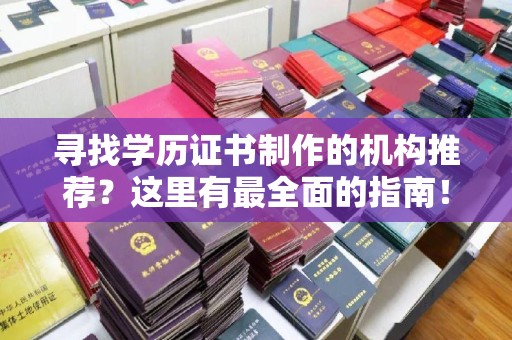 秦安寻找学历证书制作的机构推荐？这里有最全面的指南！