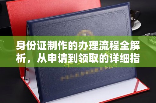 德昌身份证制作的办理流程全解析，从申请到领取的详细指南