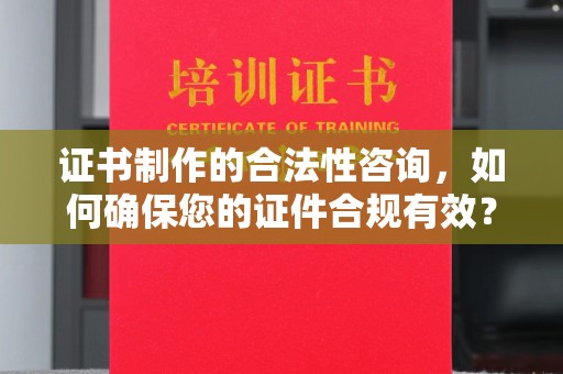 柘荣证书制作的合法性咨询，如何确保您的证件合规有效？