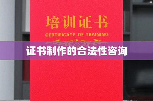 漠河证书制作的合法性咨询