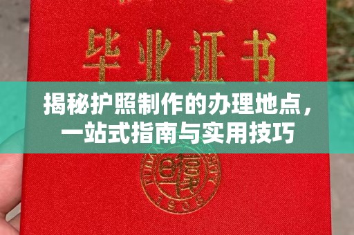 小店揭秘护照制作的办理地点，一站式指南与实用技巧