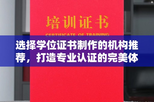 卑南选择学位证书制作的机构推荐，打造专业认证的完美体验