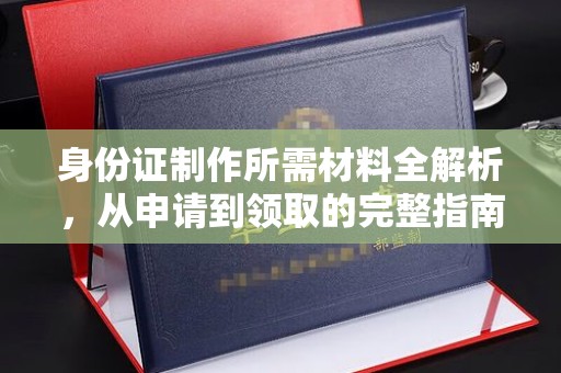 顺昌身份证制作所需材料全解析，从申请到领取的完整指南