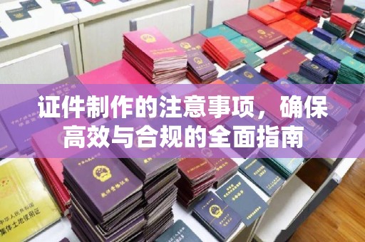 游仙证件制作的注意事项，确保高效与合规的全面指南