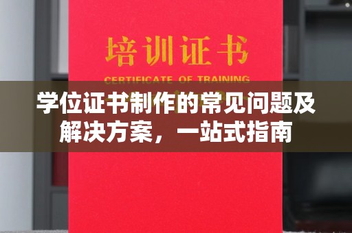 浔阳学位证书制作的常见问题及解决方案，一站式指南